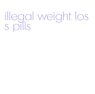 illegal weight loss pills