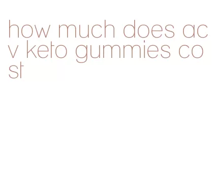 how much does acv keto gummies cost