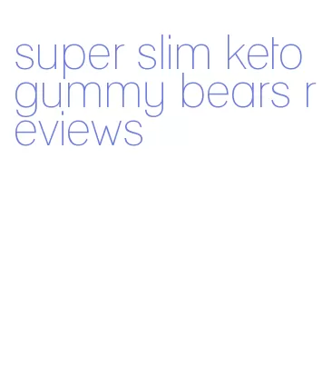 super slim keto gummy bears reviews