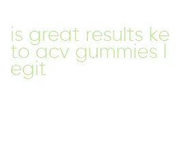 is great results keto acv gummies legit