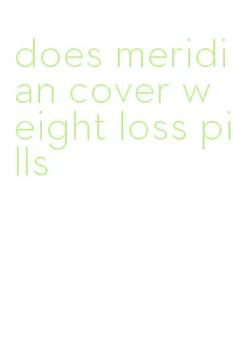 does meridian cover weight loss pills