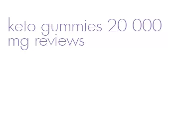 keto gummies 20 000 mg reviews