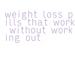weight loss pills that work without working out