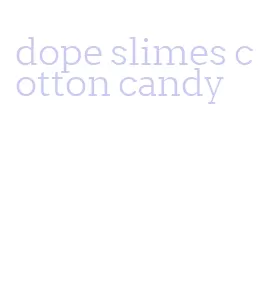 dope slimes cotton candy