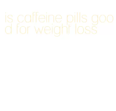 is caffeine pills good for weight loss