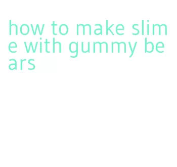 how to make slime with gummy bears