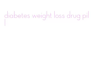 diabetes weight loss drug pill