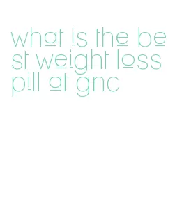what is the best weight loss pill at gnc