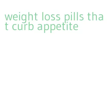 weight loss pills that curb appetite