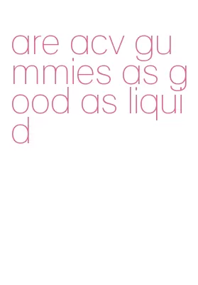 are acv gummies as good as liquid
