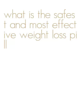 what is the safest and most effective weight loss pill