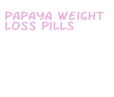 papaya weight loss pills