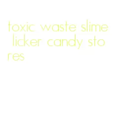 toxic waste slime licker candy stores
