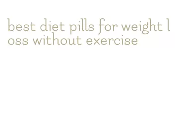 best diet pills for weight loss without exercise