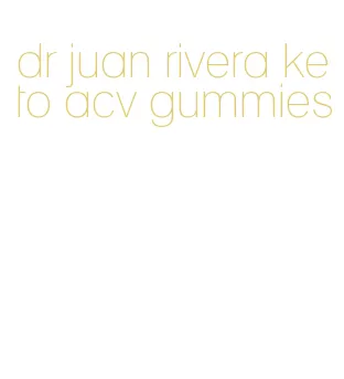 dr juan rivera keto acv gummies