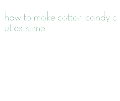 how to make cotton candy cuties slime
