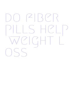 do fiber pills help weight loss