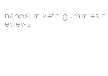 nanoslim keto gummies reviews