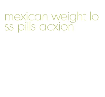 mexican weight loss pills acxion