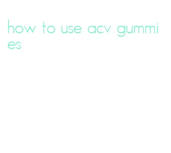 how to use acv gummies