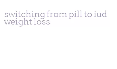 switching from pill to iud weight loss