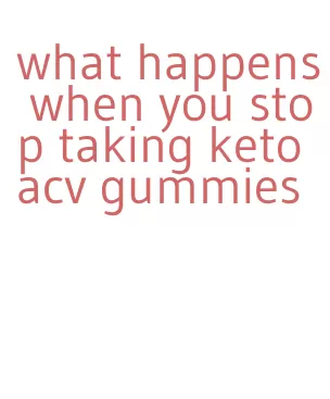 what happens when you stop taking keto acv gummies