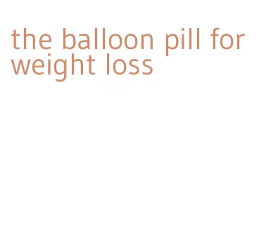 the balloon pill for weight loss