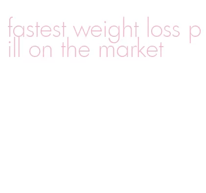 fastest weight loss pill on the market
