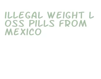 illegal weight loss pills from mexico