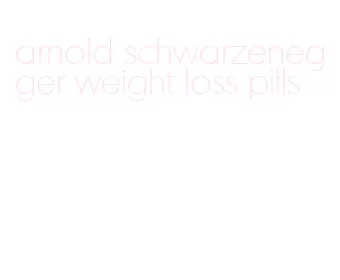 arnold schwarzenegger weight loss pills
