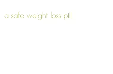 a safe weight loss pill
