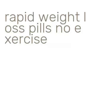 rapid weight loss pills no exercise