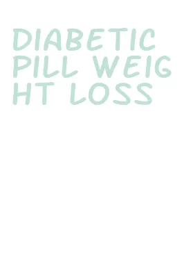 diabetic pill weight loss