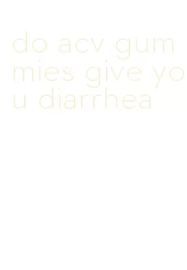 do acv gummies give you diarrhea