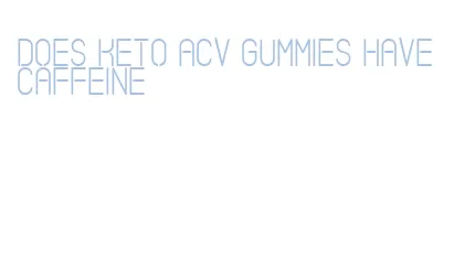 does keto acv gummies have caffeine