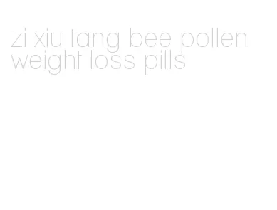 zi xiu tang bee pollen weight loss pills