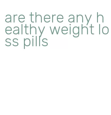 are there any healthy weight loss pills