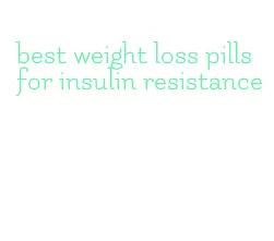 best weight loss pills for insulin resistance