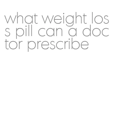 what weight loss pill can a doctor prescribe