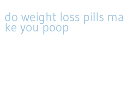 do weight loss pills make you poop