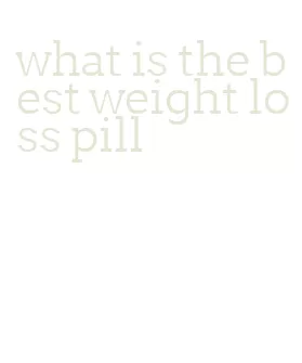 what is the best weight loss pill