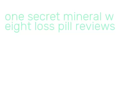 one secret mineral weight loss pill reviews