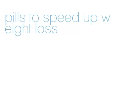 pills to speed up weight loss