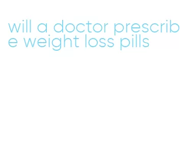 will a doctor prescribe weight loss pills