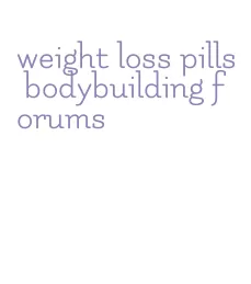 weight loss pills bodybuilding forums