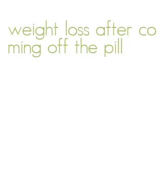 weight loss after coming off the pill