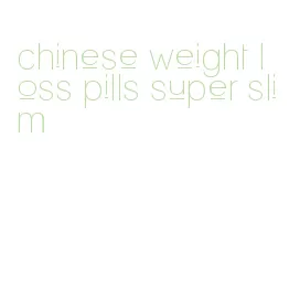 chinese weight loss pills super slim