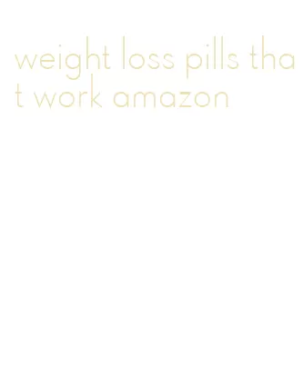 weight loss pills that work amazon