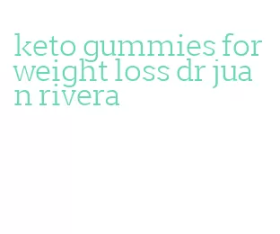 keto gummies for weight loss dr juan rivera