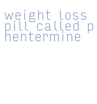 weight loss pill called phentermine
